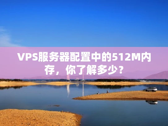 VPS服务器配置中的512M内存，你了解多少？
