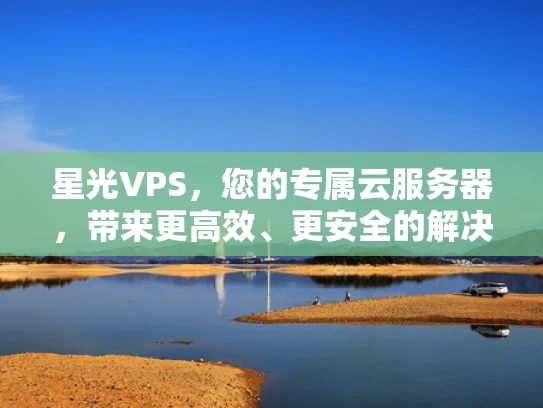 星光VPS，您的专属云服务器，带来更高效、更安全的解决方案