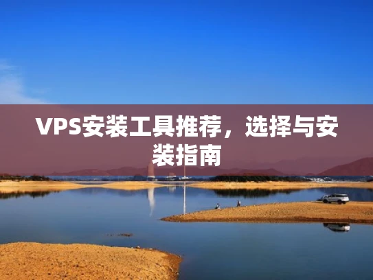 VPS安装工具推荐，选择与安装指南