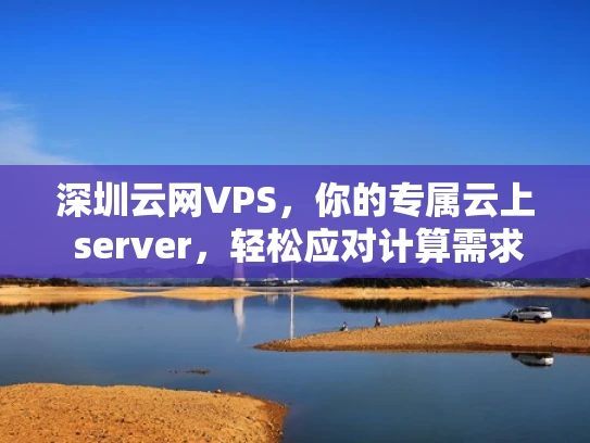 深圳云网VPS，你的专属云上 server，轻松应对计算需求