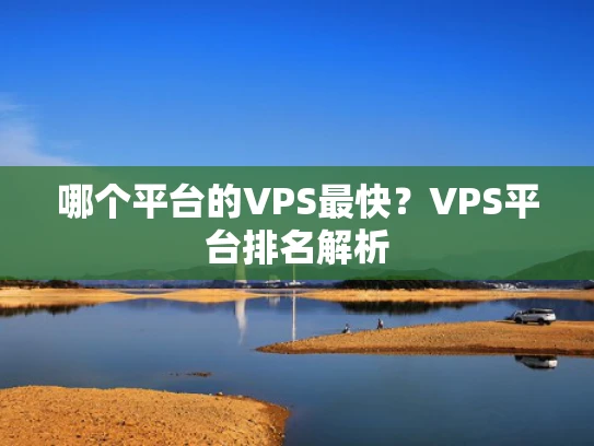 哪个平台的VPS最快？VPS平台排名解析