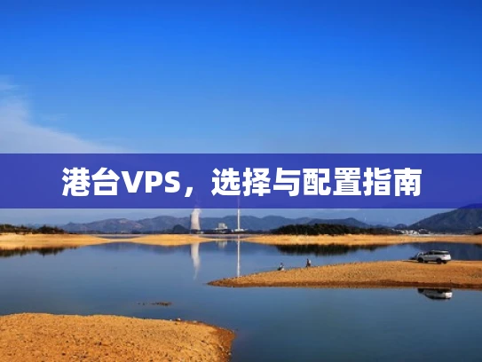 港台VPS，选择与配置指南