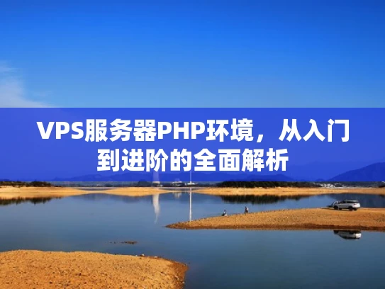 VPS服务器PHP环境，从入门到进阶的全面解析