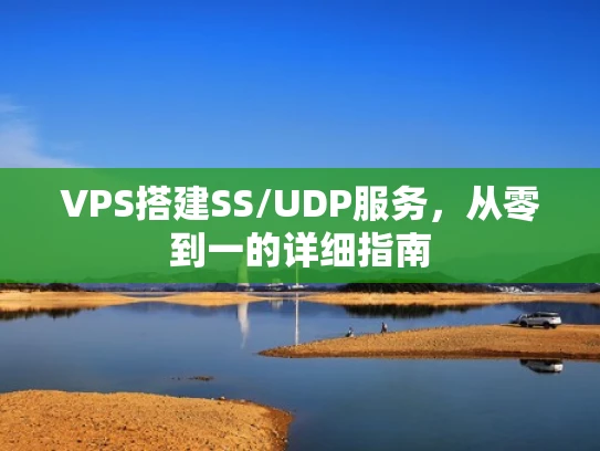 VPS搭建SS/UDP服务，从零到一的详细指南