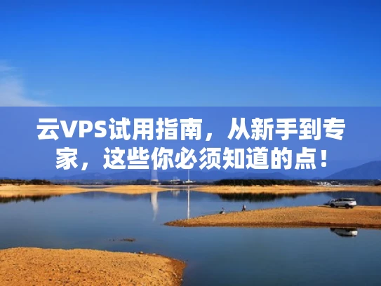 云VPS试用指南，从新手到专家，这些你必须知道的点！