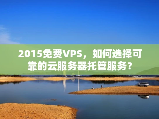 2015免费VPS，如何选择可靠的云服务器托管服务？