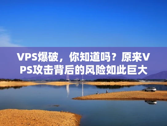 VPS爆破，你知道吗？原来VPS攻击背后的风险如此巨大！