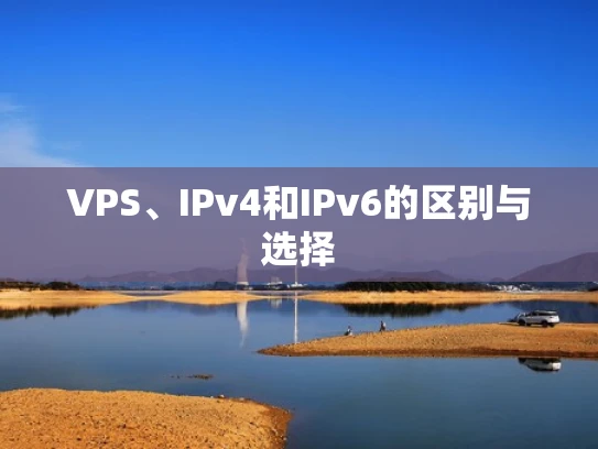 VPS、IPv4和IPv6的区别与选择