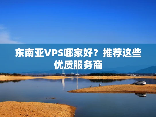 东南亚VPS哪家好？推荐这些优质服务商