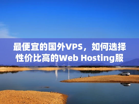 最便宜的国外VPS，如何选择性价比高的Web Hosting服务？