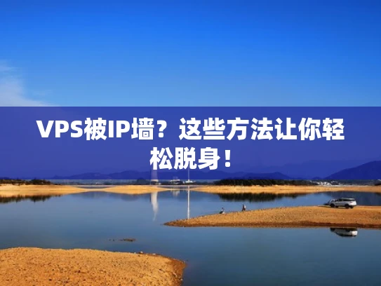 VPS被IP墙？这些方法让你轻松脱身！