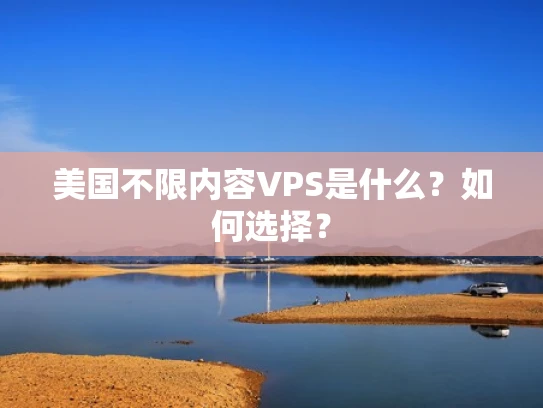 美国不限内容VPS是什么？如何选择？