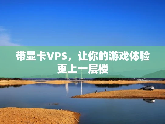 带显卡VPS，让你的游戏体验更上一层楼