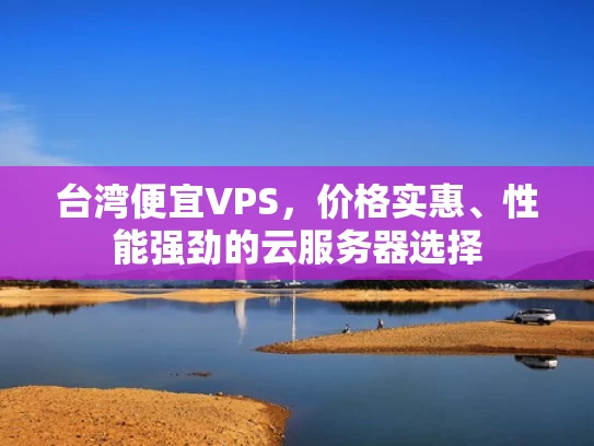 台湾便宜VPS，价格实惠、性能强劲的云服务器选择