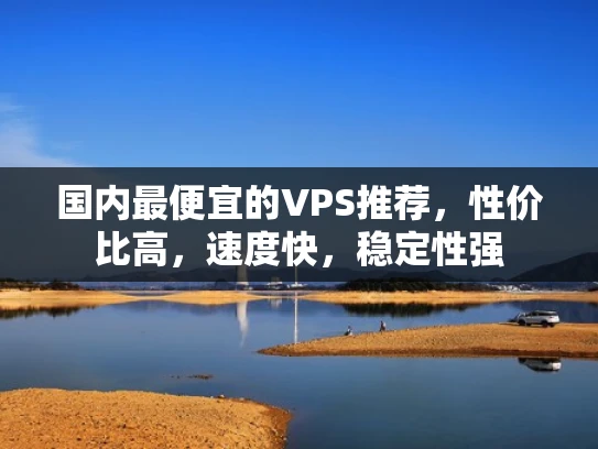 国内最便宜的VPS推荐，性价比高，速度快，稳定性强