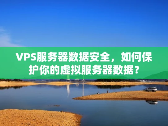 VPS服务器数据安全，如何保护你的虚拟服务器数据？