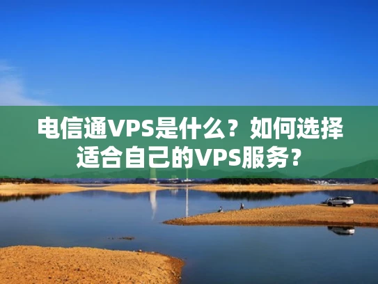 电信通VPS是什么？如何选择适合自己的VPS服务？