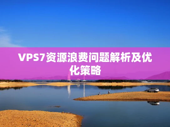 VPS7资源浪费问题解析及优化策略
