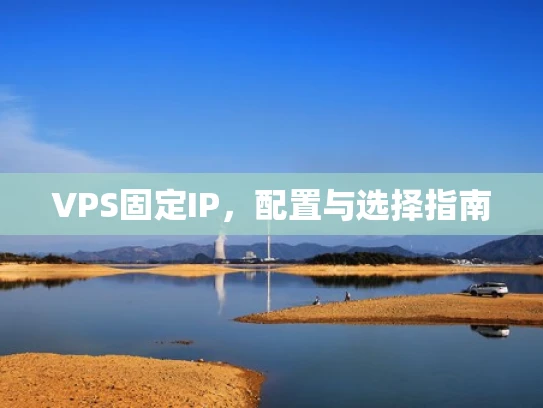 VPS固定IP，配置与选择指南