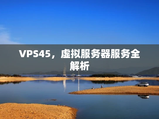 VPS45，虚拟服务器服务全解析