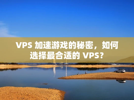 VPS 加速游戏的秘密，如何选择最合适的 VPS？