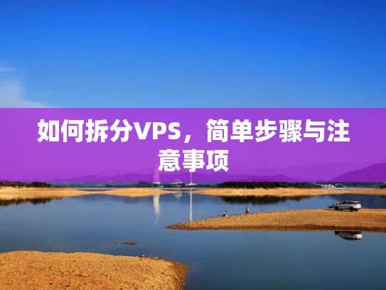 如何拆分VPS，简单步骤与注意事项