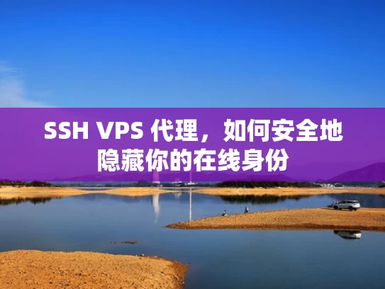 SSH VPS 代理，如何安全地隐藏你的在线身份