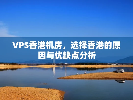 VPS香港机房，选择香港的原因与优缺点分析