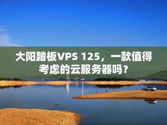 大阳踏板VPS 125，一款值得考虑的云服务器吗？