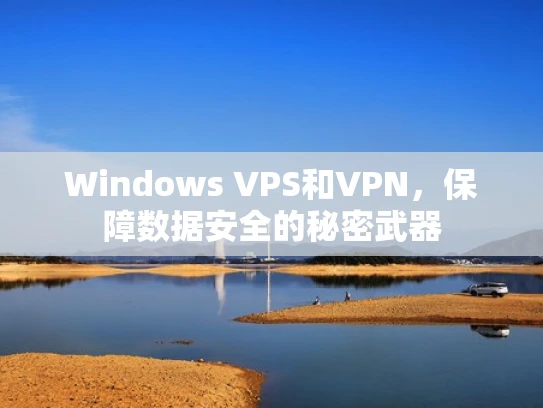 Windows VPS和VPN，保障数据安全的秘密武器