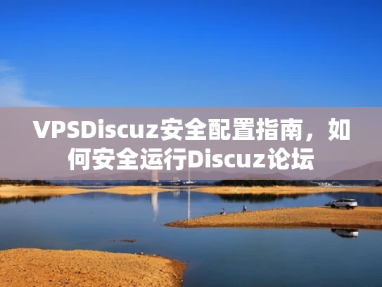 VPSDiscuz安全配置指南，如何安全运行Discuz论坛