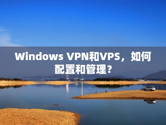 Windows VPN和VPS，如何配置和管理？