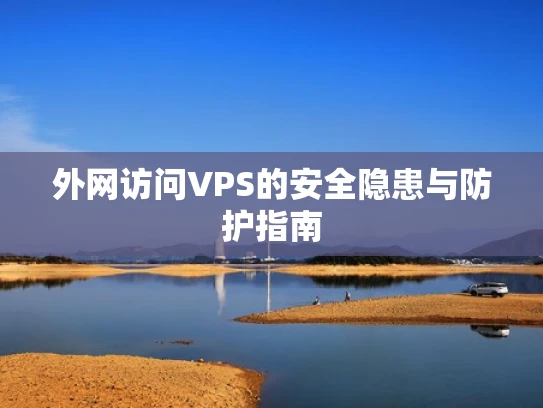 外网访问VPS的安全隐患与防护指南