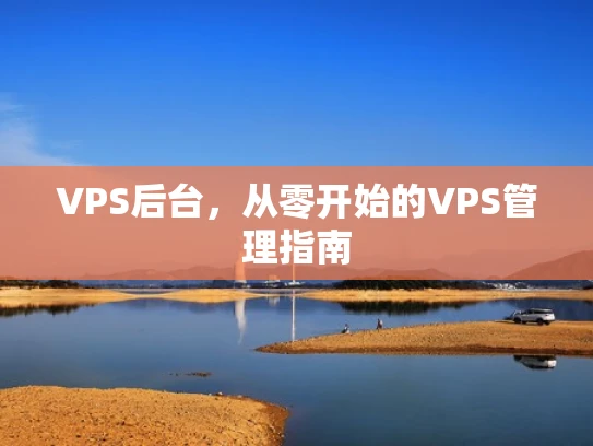 VPS后台，从零开始的VPS管理指南