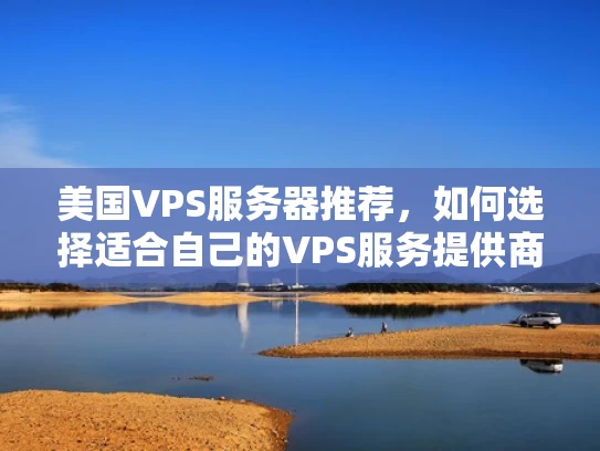美国VPS服务器推荐，如何选择适合自己的VPS服务提供商？