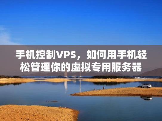 手机控制VPS，如何用手机轻松管理你的虚拟专用服务器