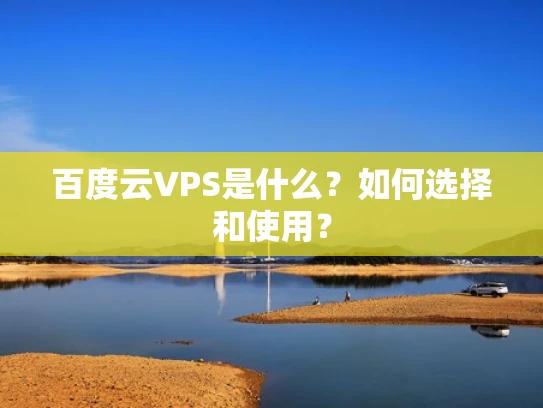 百度云VPS是什么？如何选择和使用？