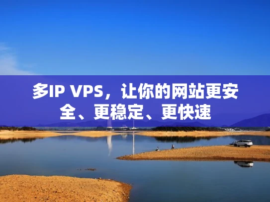 多IP VPS，让你的网站更安全、更稳定、更快速