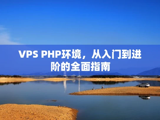 VPS PHP环境，从入门到进阶的全面指南