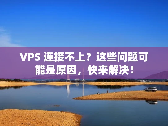 VPS 连接不上？这些问题可能是原因，快来解决！