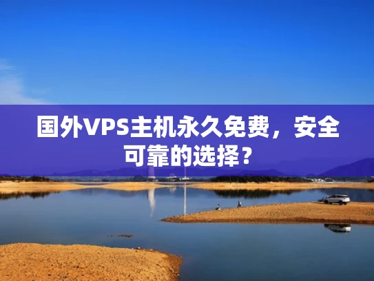 国外VPS主机永久免费，安全可靠的选择？
