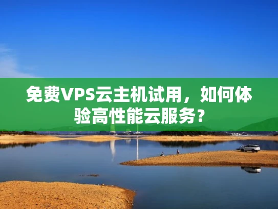 免费VPS云主机试用，如何体验高性能云服务？