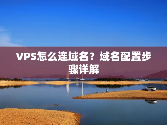 VPS怎么连域名？域名配置步骤详解