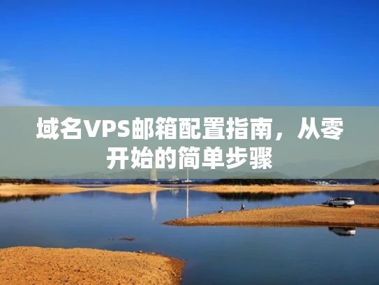 域名VPS邮箱配置指南，从零开始的简单步骤