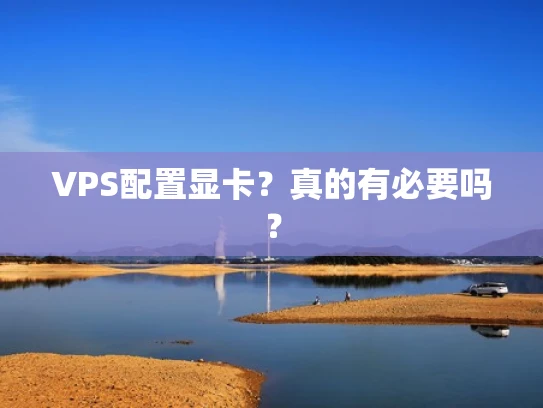 VPS配置显卡？真的有必要吗？