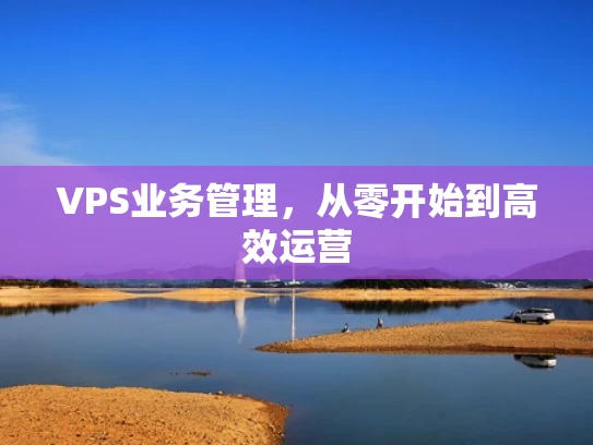 VPS业务管理，从零开始到高效运营
