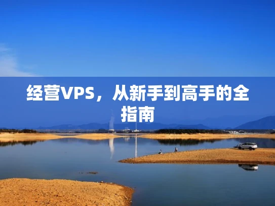 经营VPS，从新手到高手的全指南