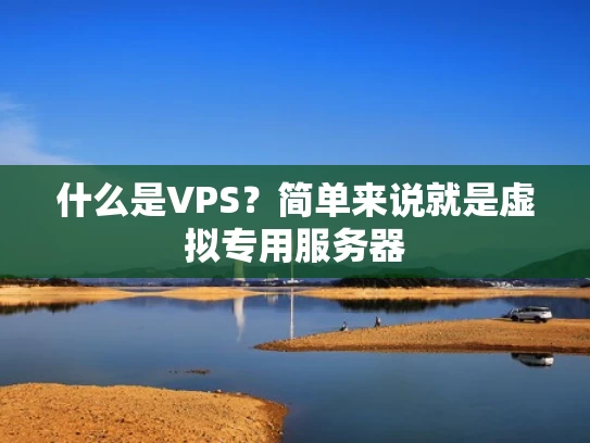 什么是VPS？简单来说就是虚拟专用服务器