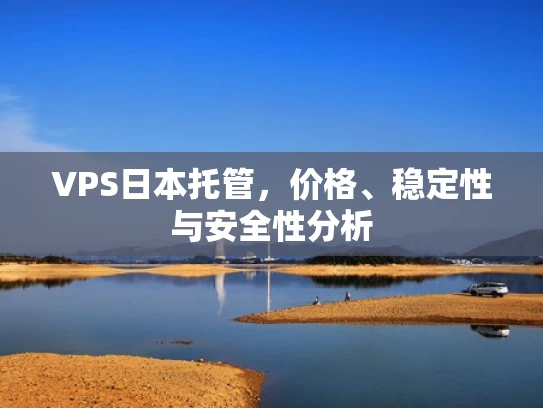 VPS日本托管，价格、稳定性与安全性分析