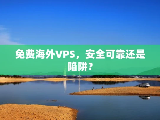 免费海外VPS，安全可靠还是陷阱？